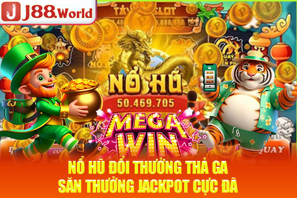 Nổ Hũ Đổi Thưởng Thả Ga - Săn Thưởng Jackpot Cực Đã